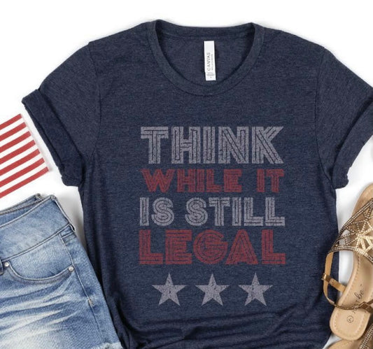 Think While It's Still Legal Tee